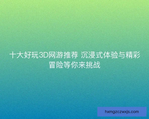 十大好玩3D网游推荐 沉浸式体验与精彩冒险等你来挑战