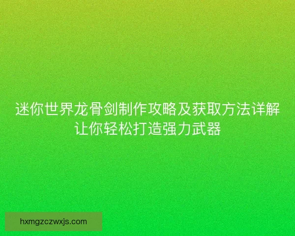 迷你世界龙骨剑制作攻略及获取方法详解让你轻松打造强力武器
