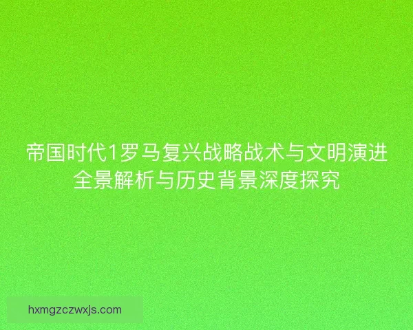 帝国时代1罗马复兴战略战术与文明演进全景解析与历史背景深度探究