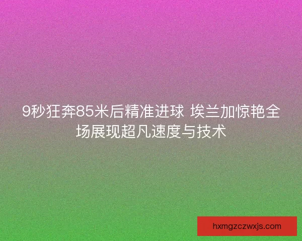 9秒狂奔85米后精准进球 埃兰加惊艳全场展现超凡速度与技术