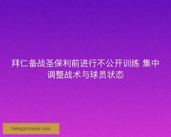 拜仁备战圣保利前进行不公开训练 集中调整战术与球员状态