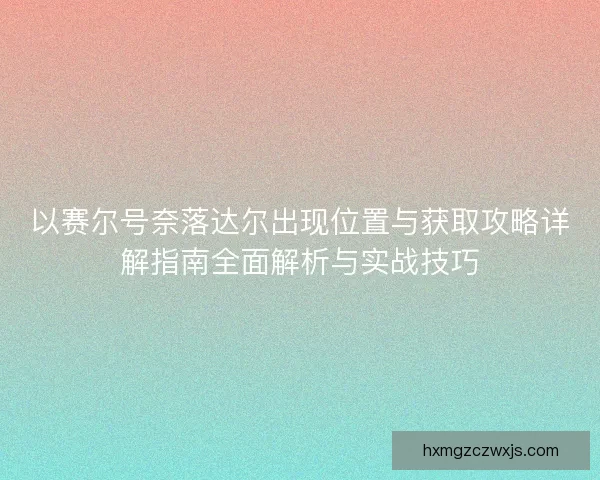 以赛尔号奈落达尔出现位置与获取攻略详解指南全面解析与实战技巧